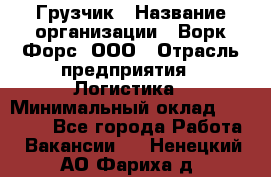 Грузчик › Название организации ­ Ворк Форс, ООО › Отрасль предприятия ­ Логистика › Минимальный оклад ­ 35 000 - Все города Работа » Вакансии   . Ненецкий АО,Фариха д.